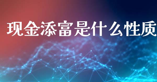 现金添富是什么性质_https://wap.yjjixie.cn_保险理财_第1张