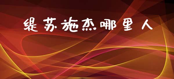 缇苏施杰哪里人_https://wap.yjjixie.cn_证券市场_第1张