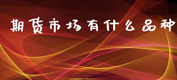 期货市场有什么品种_https://wap.yjjixie.cn_港股行情_第1张