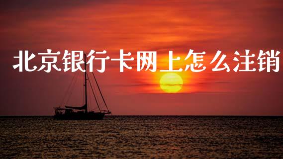 北京银行卡网上怎么注销_https://wap.yjjixie.cn_证券市场_第1张