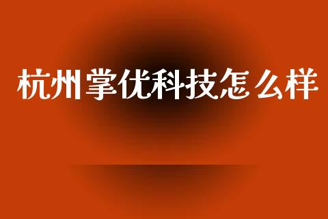 杭州掌优科技怎么样_https://wap.yjjixie.cn_保险理财_第1张
