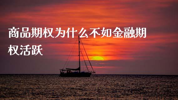 商品期权为什么不如金融期权活跃_https://wap.yjjixie.cn_证券市场_第1张