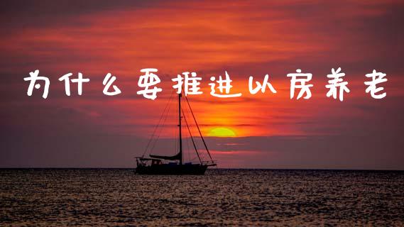 为什么要推进以房养老_https://wap.yjjixie.cn_证券市场_第1张