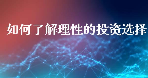 如何了解理性的投资选择_https://wap.yjjixie.cn_港股行情_第1张