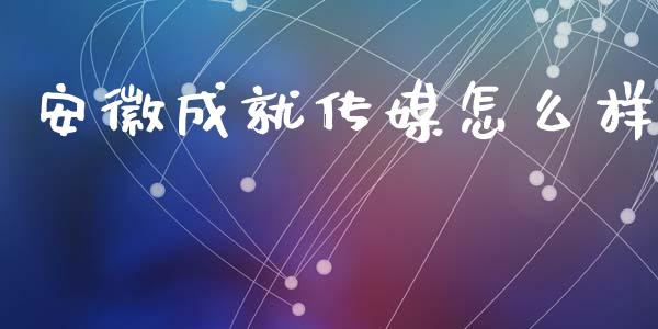 安徽成就传媒怎么样_https://wap.yjjixie.cn_商业资讯_第1张