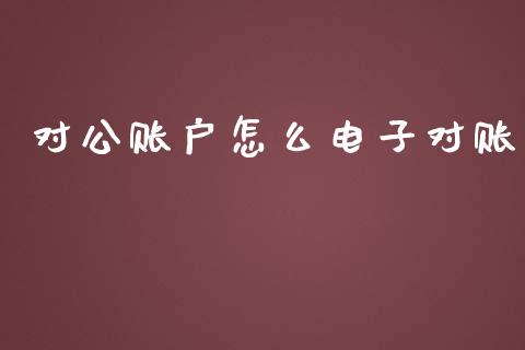 对公账户怎么电子对账_https://wap.yjjixie.cn_证券市场_第1张