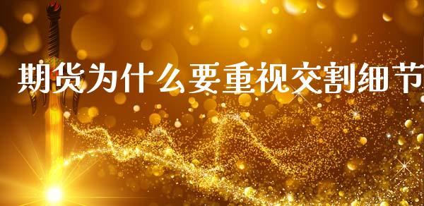 期货为什么要重视交割细节_https://wap.yjjixie.cn_保险理财_第1张