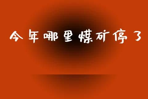 今年哪里煤矿停了_https://wap.yjjixie.cn_保险理财_第1张