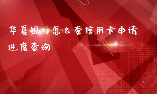 华夏银行怎么查信用卡申请进度查询_https://wap.yjjixie.cn_证券市场_第1张