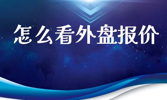 怎么看外盘报价_https://wap.yjjixie.cn_保险理财_第1张