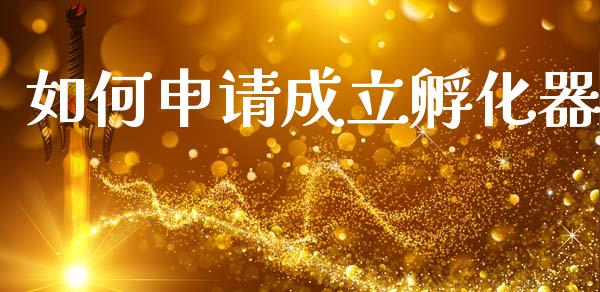 如何申请成立孵化器_https://wap.yjjixie.cn_商业资讯_第1张