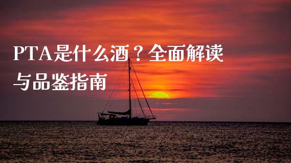 PTA是什么酒？全面解读与品鉴指南_https://wap.yjjixie.cn_证券市场_第1张