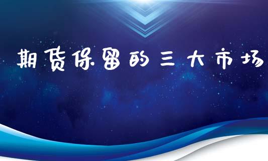 期货保留的三大市场_https://wap.yjjixie.cn_港股行情_第1张