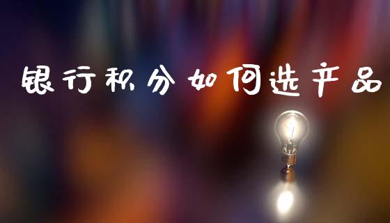 银行积分如何选产品_https://wap.yjjixie.cn_保险理财_第1张