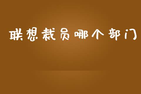 联想裁员哪个部门_https://wap.yjjixie.cn_港股行情_第1张