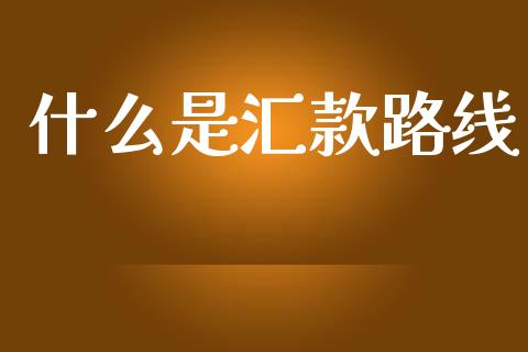 什么是汇款路线_https://wap.yjjixie.cn_商业资讯_第1张