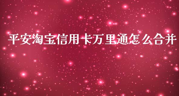 平安淘宝信用卡万里通怎么合并_https://wap.yjjixie.cn_商业资讯_第1张