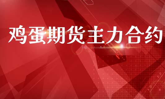 鸡蛋期货主力合约_https://wap.yjjixie.cn_商业资讯_第1张
