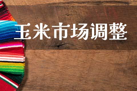 玉米市场调整_https://wap.yjjixie.cn_商业资讯_第1张