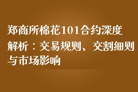 郑商所棉花101合约深度解析：交易规则、交割细则与市场影响_https://wap.yjjixie.cn_商业资讯_第1张