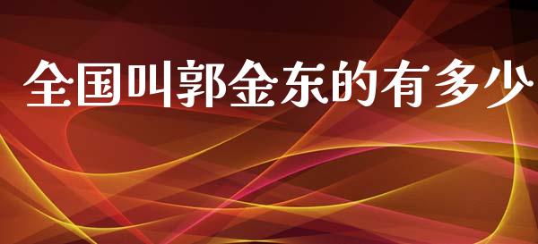 全国叫郭金东的有多少_https://wap.yjjixie.cn_商业资讯_第1张