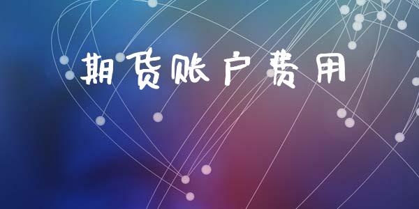 期货账户费用_https://wap.yjjixie.cn_证券市场_第1张