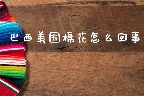 巴西美国棉花怎么回事_https://wap.yjjixie.cn_证券市场_第1张