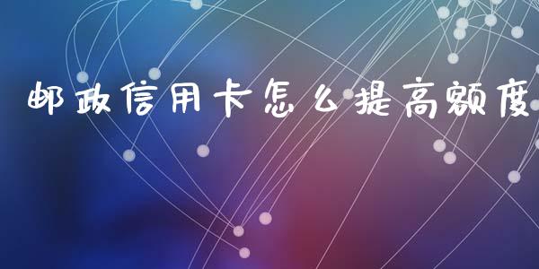 邮政信用卡怎么提高额度_https://wap.yjjixie.cn_保险理财_第1张