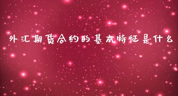 外汇期货合约的基本特征是什么_https://wap.yjjixie.cn_证券市场_第1张