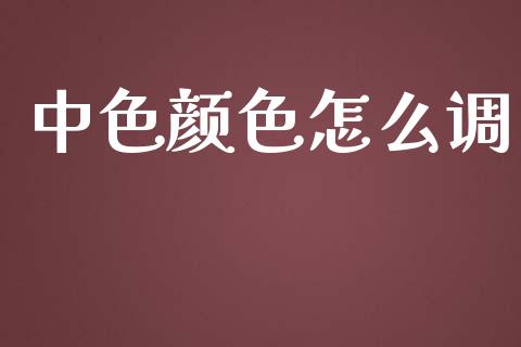 中色颜色怎么调_https://wap.yjjixie.cn_商业资讯_第1张