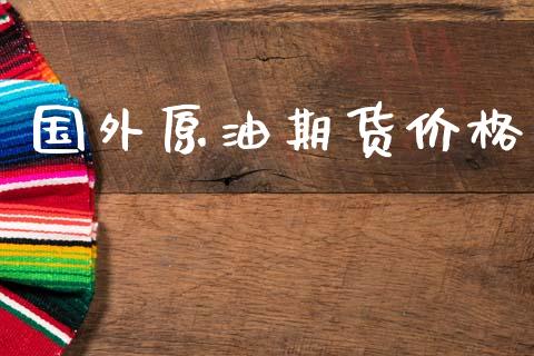 国外原油期货价格_https://wap.yjjixie.cn_保险理财_第1张