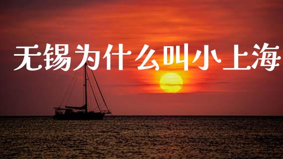 无锡为什么叫小上海_https://wap.yjjixie.cn_保险理财_第1张