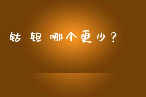 钴 钽 哪个更少？_https://wap.yjjixie.cn_商业资讯_第1张