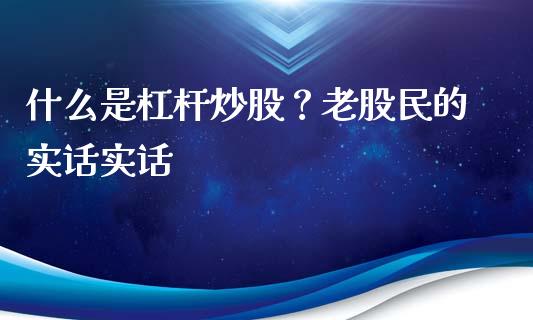 什么是杠杆炒股？老股民的实话实话_https://wap.yjjixie.cn_港股行情_第1张