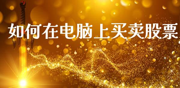 如何在电脑上买卖股票_https://wap.yjjixie.cn_证券市场_第1张