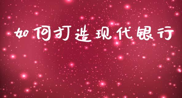 如何打造现代银行_https://wap.yjjixie.cn_证券市场_第1张