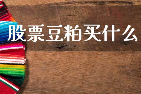 股票豆粕买什么_https://wap.yjjixie.cn_港股行情_第1张