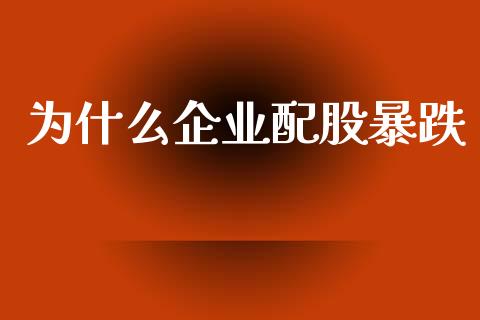为什么企业配股暴跌_https://wap.yjjixie.cn_商业资讯_第1张