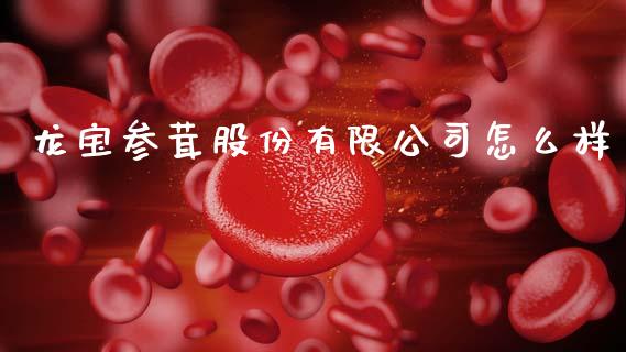 龙宝参茸股份有限公司怎么样_https://wap.yjjixie.cn_保险理财_第1张