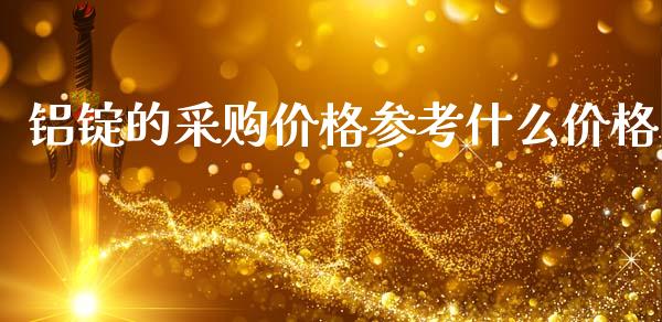 铝锭的采购价格参考什么价格_https://wap.yjjixie.cn_港股行情_第1张
