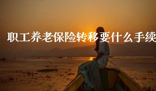 职工养老保险转移要什么手续_https://wap.yjjixie.cn_保险理财_第1张