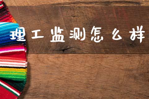 理工监测怎么样_https://wap.yjjixie.cn_保险理财_第1张