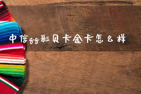 中信qq彩贝卡金卡怎么样_https://wap.yjjixie.cn_证券市场_第1张