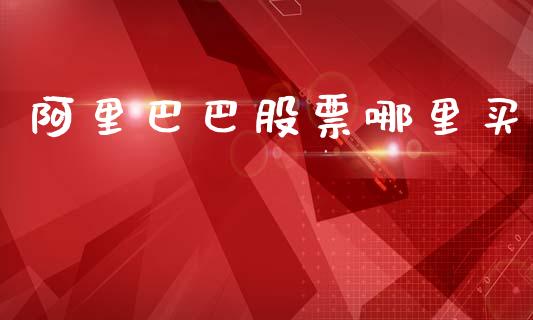 阿里巴巴股票哪里买_https://wap.yjjixie.cn_商业资讯_第1张