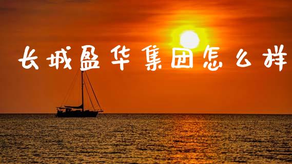 长城盈华集团怎么样_https://wap.yjjixie.cn_证券市场_第1张