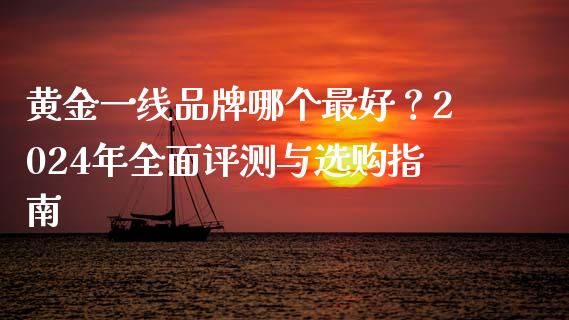 黄金一线品牌哪个最好？2024年全面评测与选购指南_https://wap.yjjixie.cn_港股行情_第1张