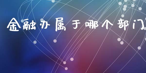 金融办属于哪个部门_https://wap.yjjixie.cn_商业资讯_第1张