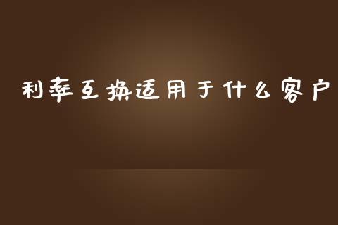 利率互换适用于什么客户_https://wap.yjjixie.cn_港股行情_第1张