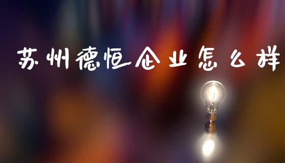 苏州德恒企业怎么样_https://wap.yjjixie.cn_保险理财_第1张