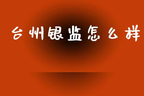 台州银监怎么样_https://wap.yjjixie.cn_证券市场_第1张
